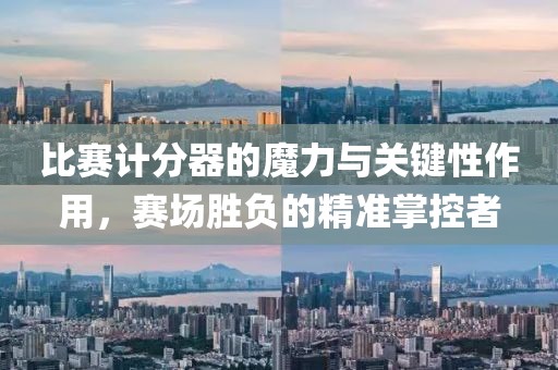 比赛计分器的魔力与关键性作用，赛场胜负的精准掌控者