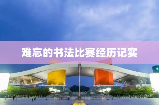 难忘的书法比赛经历记实