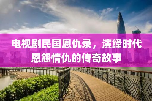 电视剧民国恩仇录，演绎时代恩怨情仇的传奇故事