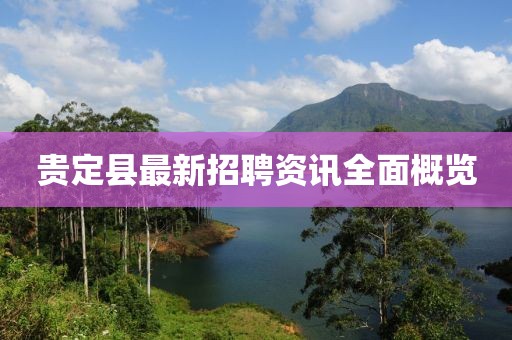 贵定县最新招聘资讯全面概览
