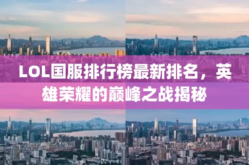 LOL国服排行榜最新排名，英雄荣耀的巅峰之战揭秘