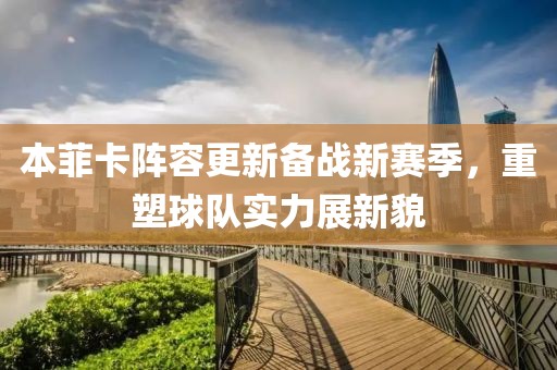 本菲卡阵容更新备战新赛季，重塑球队实力展新貌