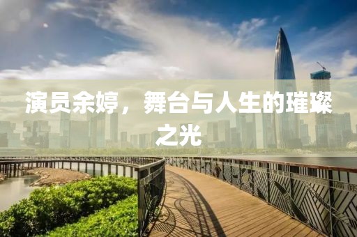 演员余婷，舞台与人生的璀璨之光