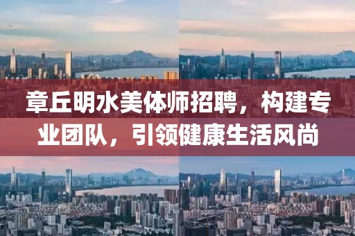 章丘明水美体师招聘，构建专业团队，引领健康生活风尚