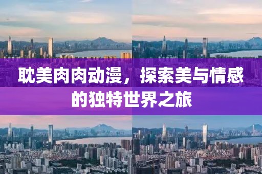 耽美肉肉动漫，探索美与情感的独特世界之旅