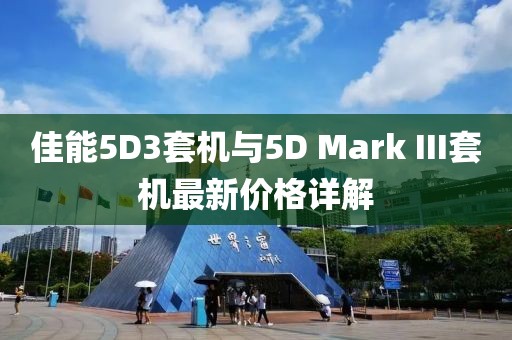 佳能5D3套机与5D Mark III套机最新价格详解