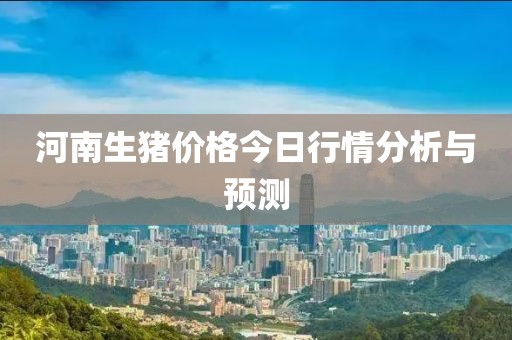 河南生猪价格今日行情分析与预测