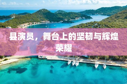 县演员，舞台上的坚韧与辉煌荣耀