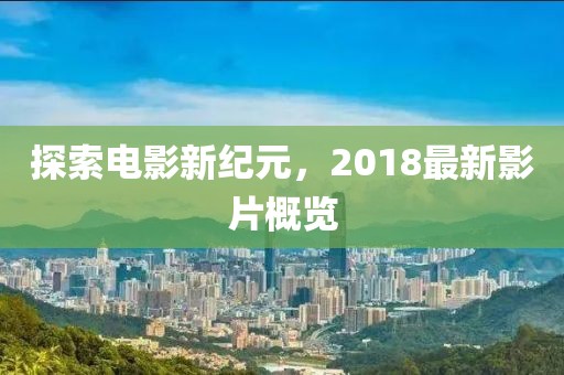 探索电影新纪元，2018最新影片概览