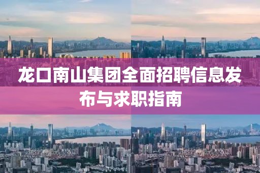 龙口南山集团全面招聘信息发布与求职指南