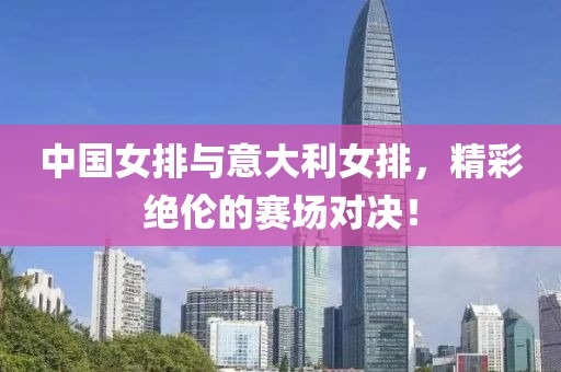 中国女排与意大利女排，精彩绝伦的赛场对决！