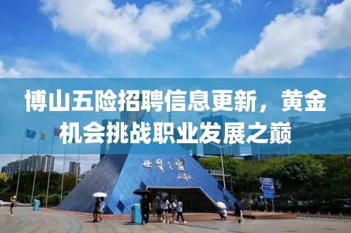 博山五险招聘信息更新，黄金机会挑战职业发展之巅