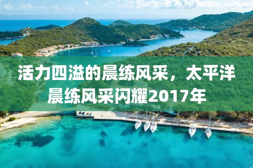 活力四溢的晨练风采，太平洋晨练风采闪耀2017年