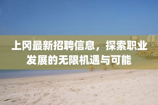 上冈最新招聘信息，探索职业发展的无限机遇与可能