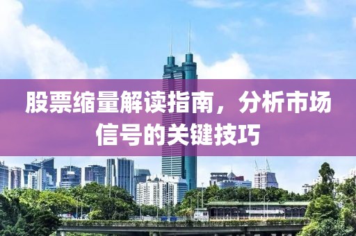 股票缩量解读指南，分析市场信号的关键技巧