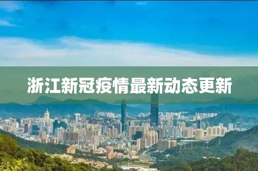 浙江新冠疫情最新动态更新