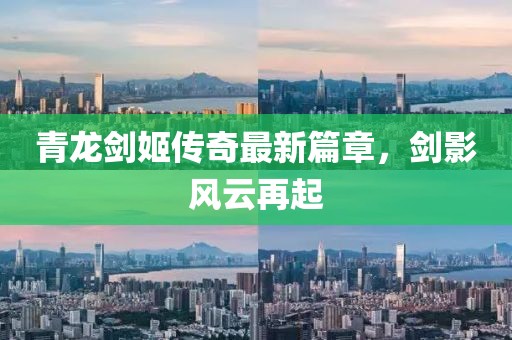 青龙剑姬传奇最新篇章，剑影风云再起