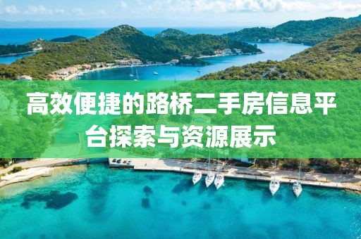 高效便捷的路桥二手房信息平台探索与资源展示