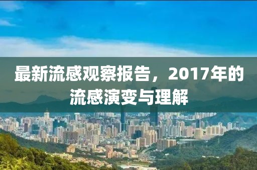 最新流感观察报告，2017年的流感演变与理解