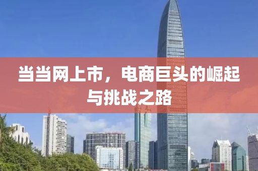 当当网上市，电商巨头的崛起与挑战之路