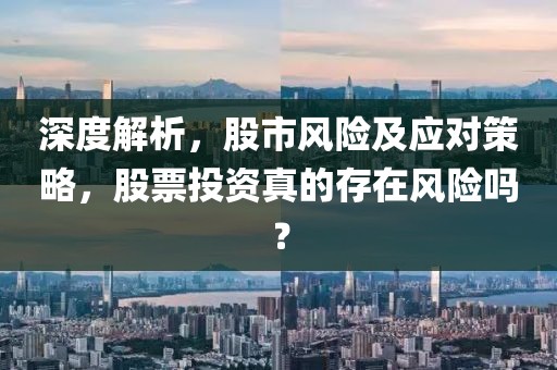 深度解析，股市风险及应对策略，股票投资真的存在风险吗？