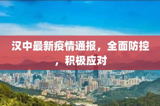 汉中最新疫情通报，全面防控，积极应对