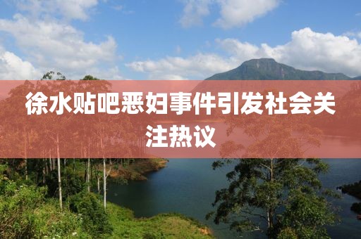 徐水贴吧恶妇事件引发社会关注热议