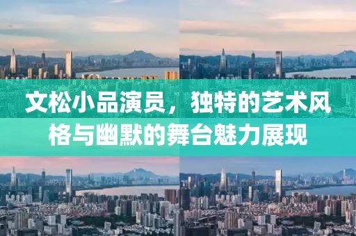 文松小品演员，独特的艺术风格与幽默的舞台魅力展现