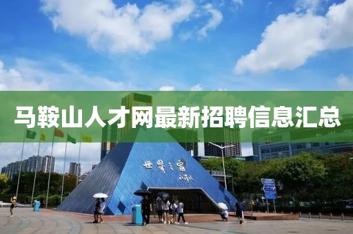 马鞍山人才网最新招聘信息汇总