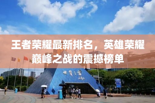王者荣耀最新排名，英雄荣耀巅峰之战的震撼榜单