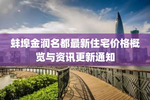 蚌埠金润名都最新住宅价格概览与资讯更新通知