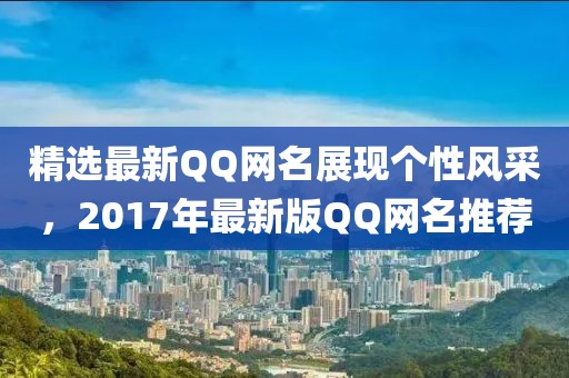 精选最新QQ网名展现个性风采，2017年最新版QQ网名推荐