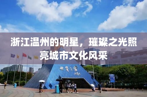 浙江温州的明星，璀璨之光照亮城市文化风采