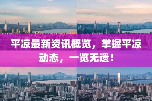 平凉最新资讯概览，掌握平凉动态，一览无遗！