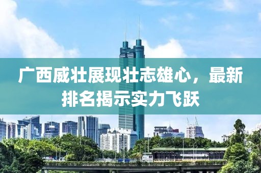 广西威壮展现壮志雄心，最新排名揭示实力飞跃
