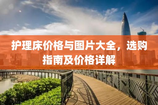 护理床价格与图片大全，选购指南及价格详解