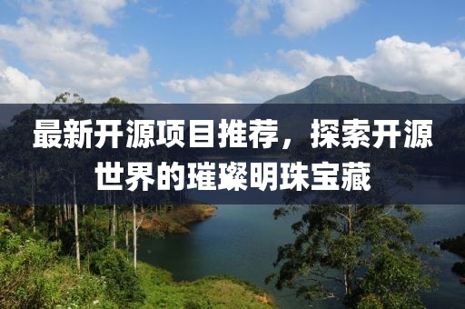 最新开源项目推荐，探索开源世界的璀璨明珠宝藏