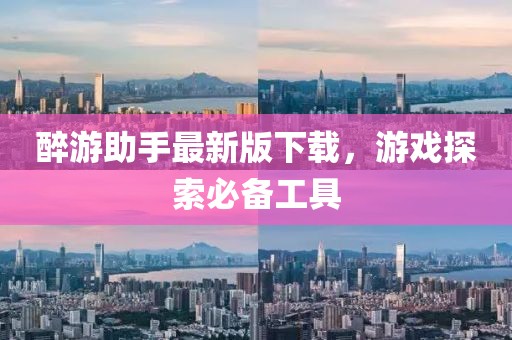 醉游助手最新版下载，游戏探索必备工具