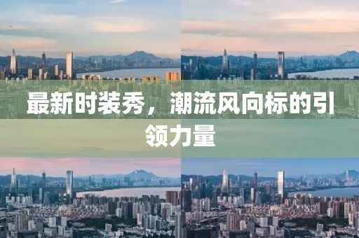 最新时装秀，潮流风向标的引领力量