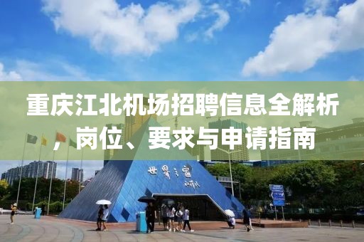 重庆江北机场招聘信息全解析，岗位、要求与申请指南