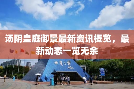 汤阴皇庭御景最新资讯概览，最新动态一览无余