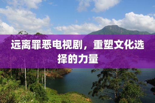 远离罪恶电视剧，重塑文化选择的力量
