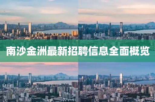 南沙金洲最新招聘信息全面概览