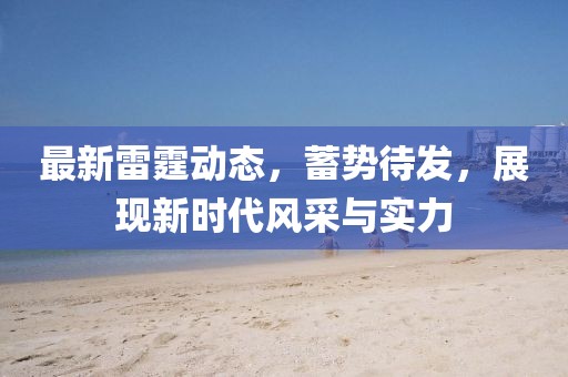 最新雷霆动态，蓄势待发，展现新时代风采与实力