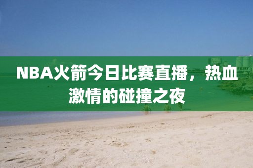 NBA火箭今日比赛直播，热血激情的碰撞之夜