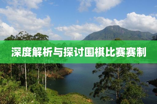 深度解析与探讨围棋比赛赛制