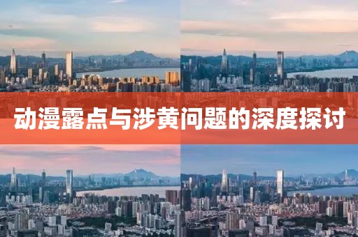 动漫露点与涉黄问题的深度探讨