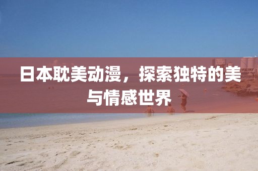 日本耽美动漫，探索独特的美与情感世界