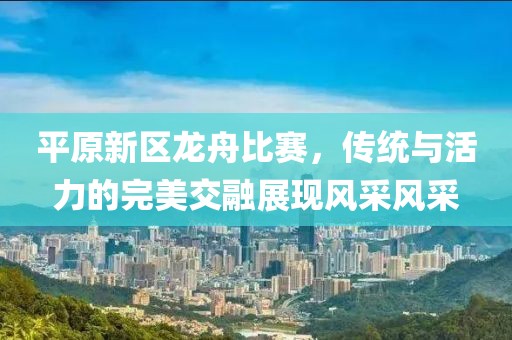 平原新区龙舟比赛，传统与活力的完美交融展现风采风采