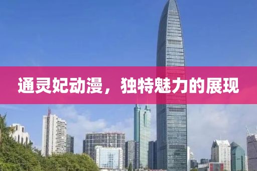 通灵妃动漫，独特魅力的展现